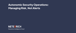 Autonomic security operations - manage risks, not alerts